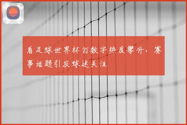 看足球世界杯打数字热度攀升，赛事话题引发球迷关注