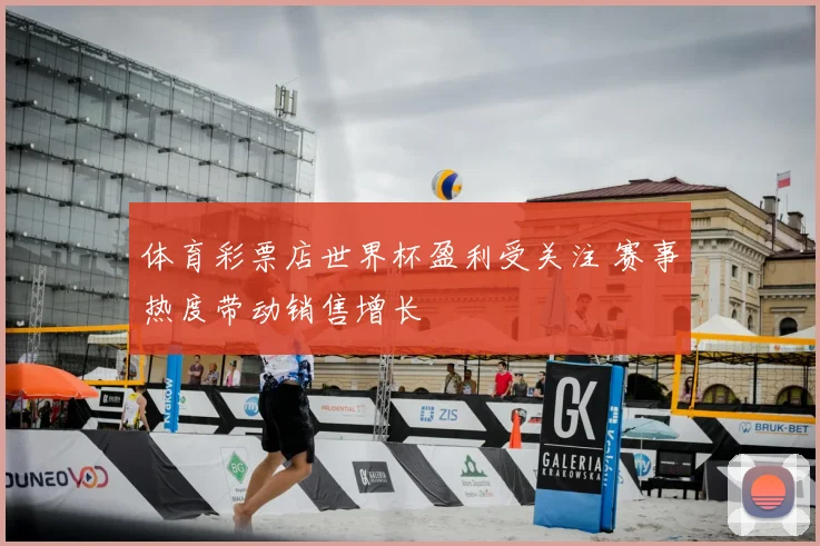 体育彩票店世界杯盈利受关注 赛事热度带动销售增长
