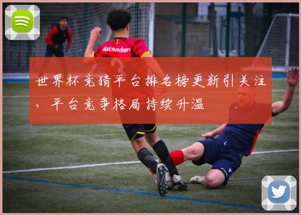 世界杯竞猜平台排名榜更新引关注,平台竞争格局持续升温