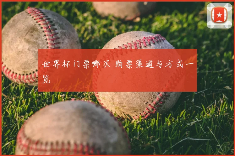 世界杯门票哪买 购票渠道与方式一览