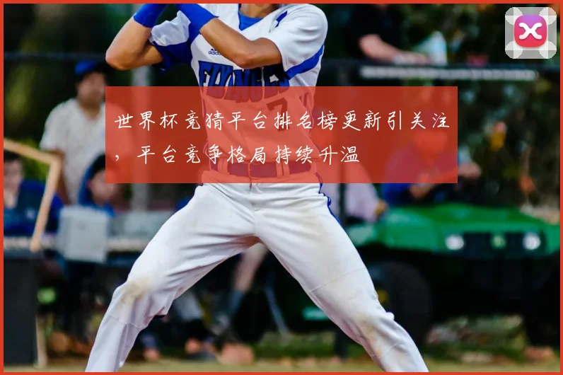 世界杯竞猜平台排名榜更新引关注,平台竞争格局持续升温