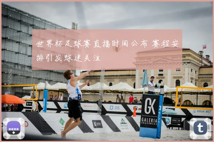 世界杯足球赛直播时间公布 赛程安排引发球迷关注