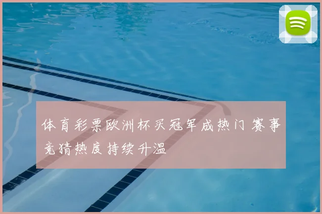 体育彩票欧洲杯买冠军成热门 赛事竞猜热度持续升温