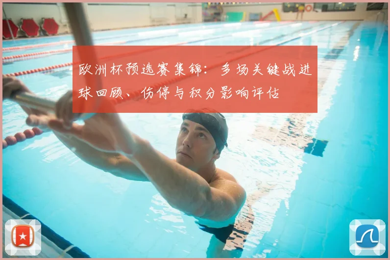 欧洲杯预选赛集锦：多场关键战进球回顾、伤停与积分影响评估