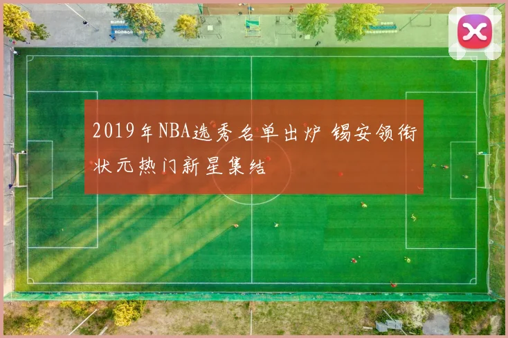 2019年NBA选秀名单出炉 锡安领衔状元热门新星集结