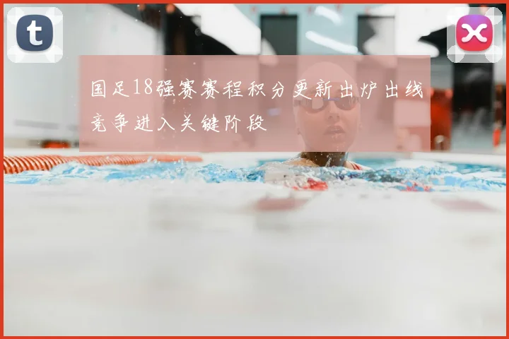 国足18强赛赛程积分更新出炉出线竞争进入关键阶段