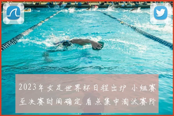 2023年女足世界杯日程出炉 小组赛至决赛时间确定 看点集中淘汰赛阶段