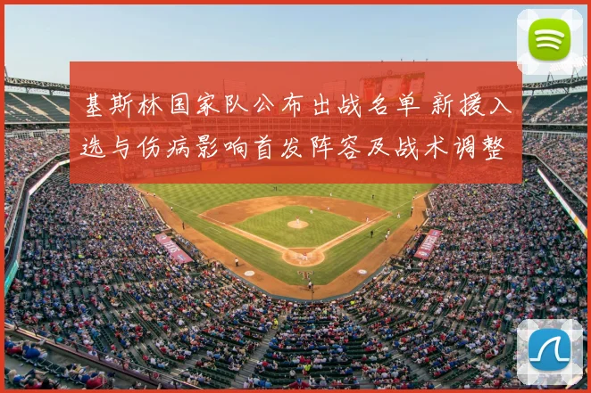 基斯林国家队公布出战名单 新援入选与伤病影响首发阵容及战术调整