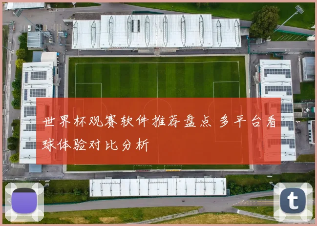 世界杯观赛软件推荐盘点 多平台看球体验对比分析