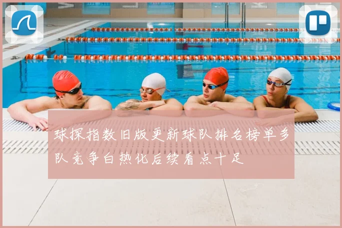 球探指数旧版更新球队排名榜单多队竞争白热化后续看点十足