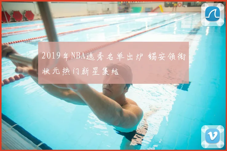 2019年NBA选秀名单出炉 锡安领衔状元热门新星集结
