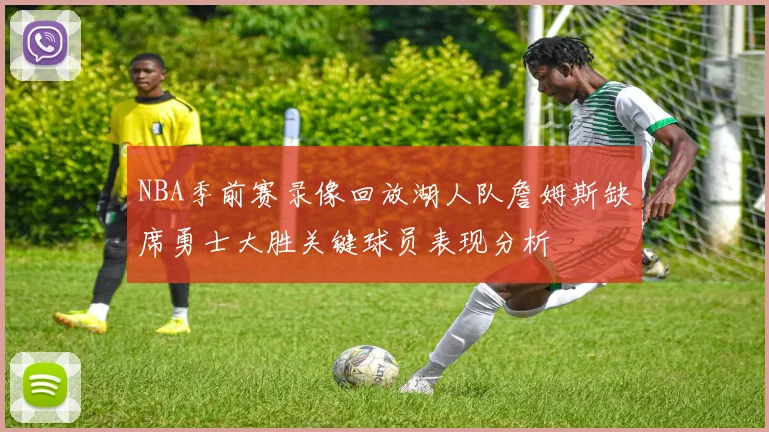 NBA季前赛录像回放湖人队詹姆斯缺席勇士大胜关键球员表现分析