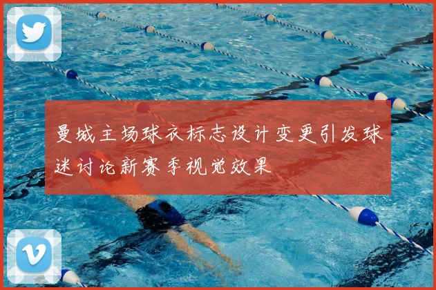 曼城主场球衣标志设计变更引发球迷讨论新赛季视觉效果