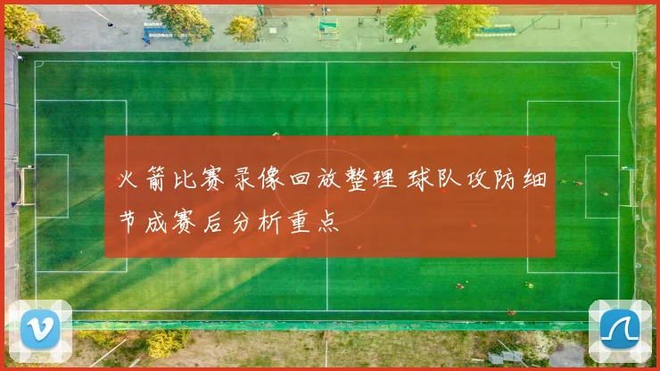 火箭比赛录像回放整理 球队攻防细节成赛后分析重点