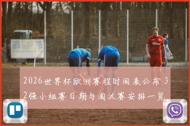 2026世界杯欧洲赛程时间表公布 32强小组赛日期与淘汰赛安排一览