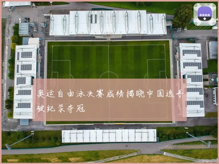 奥运自由泳决赛成绩揭晓中国选手破纪录夺冠