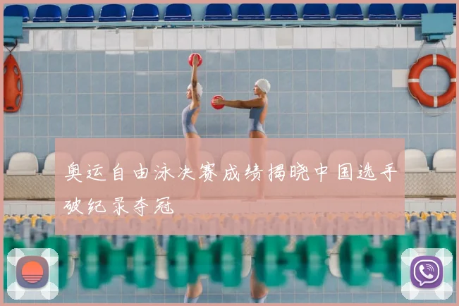 奥运自由泳决赛成绩揭晓中国选手破纪录夺冠