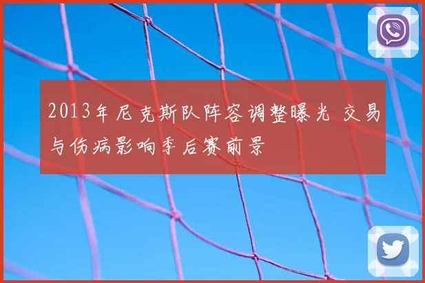 2013年尼克斯队阵容调整曝光 交易与伤病影响季后赛前景