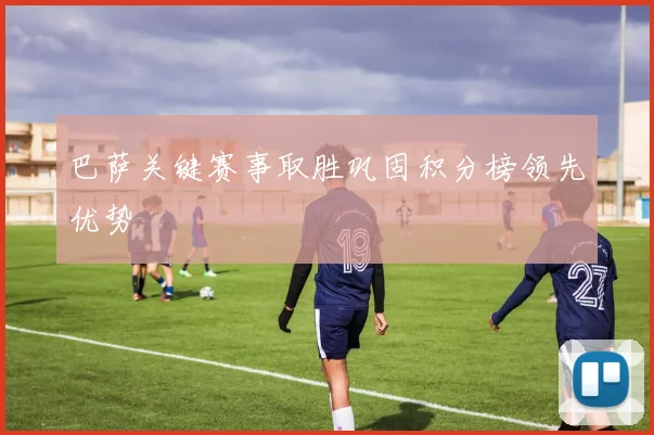 巴萨关键赛事取胜巩固积分榜领先优势