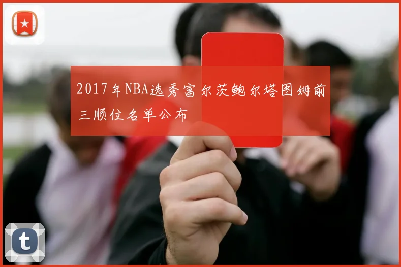 2017年NBA选秀富尔茨鲍尔塔图姆前三顺位名单公布
