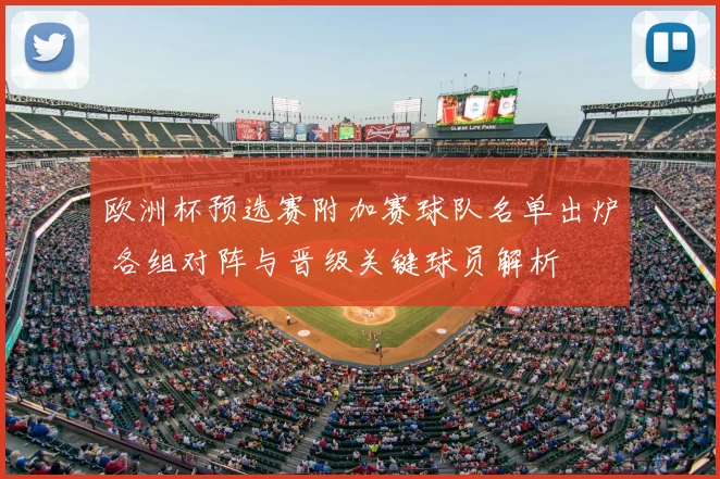 欧洲杯预选赛附加赛球队名单出炉 各组对阵与晋级关键球员解析