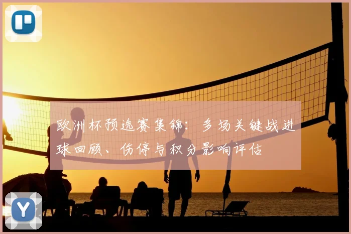 欧洲杯预选赛集锦：多场关键战进球回顾、伤停与积分影响评估