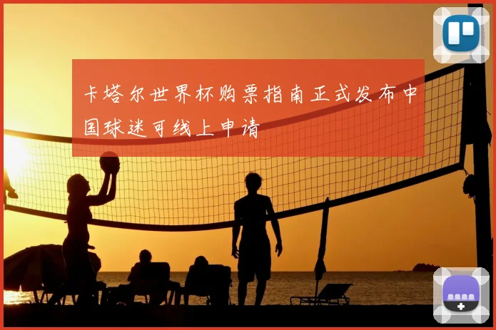 卡塔尔世界杯购票指南正式发布中国球迷可线上申请