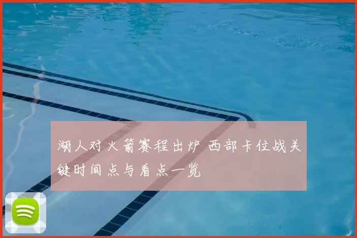 湖人对火箭赛程出炉 西部卡位战关键时间点与看点一览