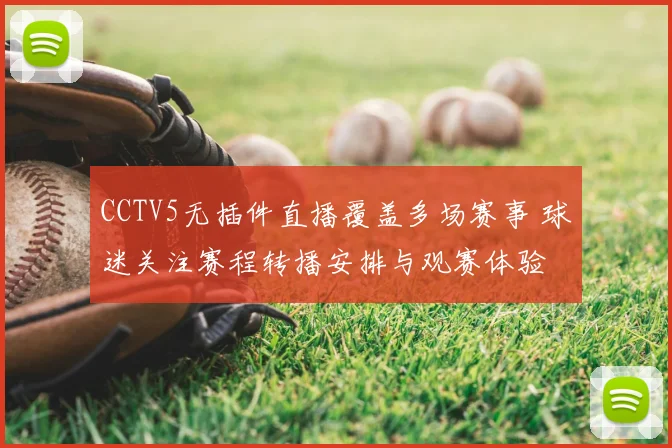 CCTV5无插件直播覆盖多场赛事 球迷关注赛程转播安排与观赛体验