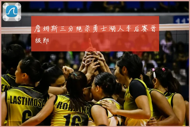 詹姆斯三分绝杀勇士湖人季后赛晋级即