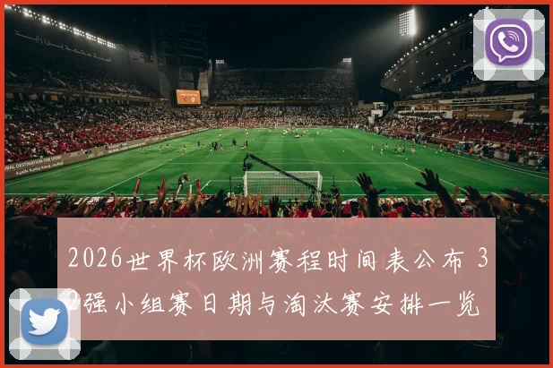 2026世界杯欧洲赛程时间表公布 32强小组赛日期与淘汰赛安排一览