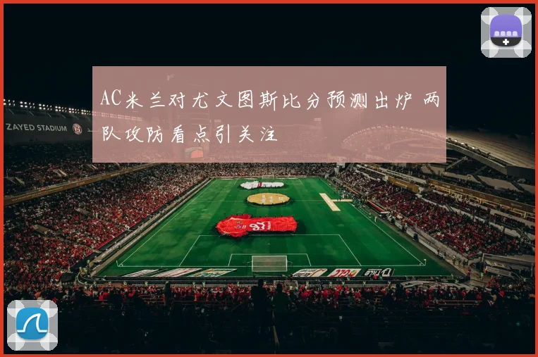 AC米兰对尤文图斯比分预测出炉 两队攻防看点引关注