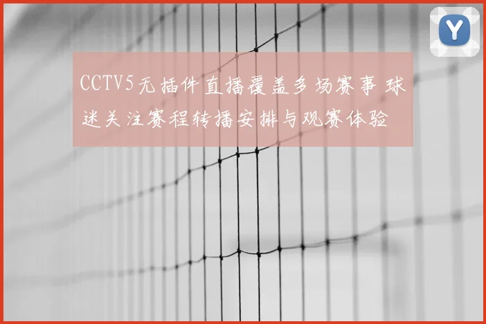 CCTV5无插件直播覆盖多场赛事 球迷关注赛程转播安排与观赛体验