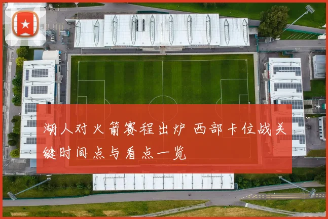 湖人对火箭赛程出炉 西部卡位战关键时间点与看点一览