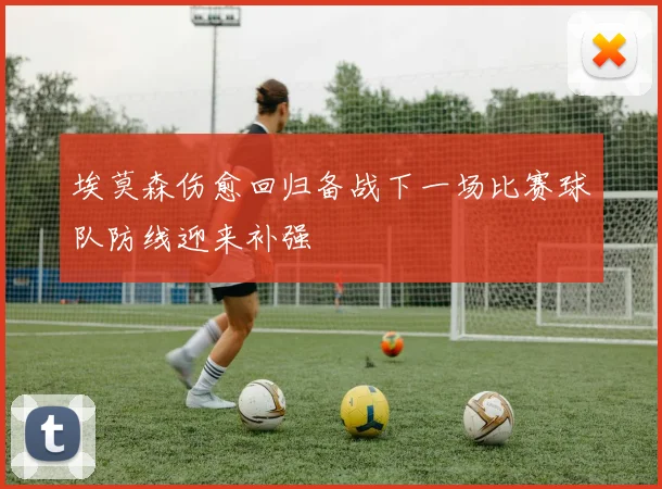 埃莫森伤愈回归备战下一场比赛球队防线迎来补强