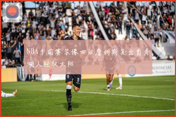 NBA季前赛录像回放詹姆斯复出首秀湖人轻取太阳
