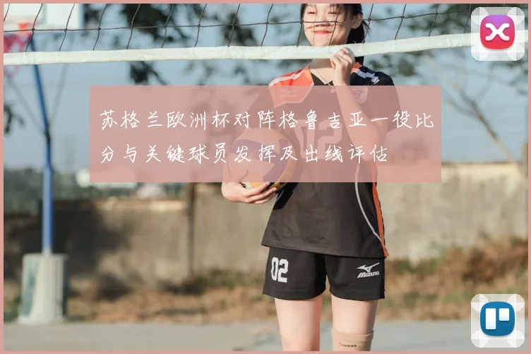 苏格兰欧洲杯对阵格鲁吉亚一役比分与关键球员发挥及出线评估