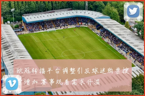 欧冠转播平台调整引发球迷购票搜索增加 赛事观看需求升温