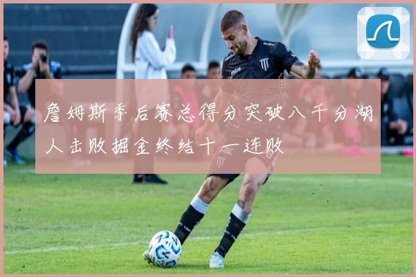 詹姆斯季后赛总得分突破八千分湖人击败掘金终结十一连败