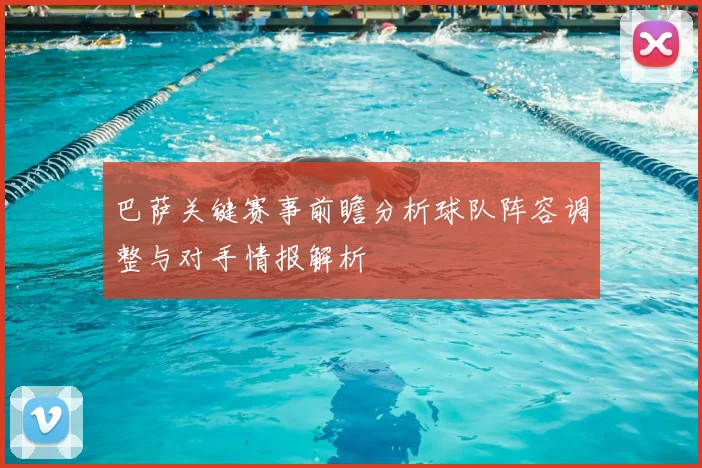 巴萨关键赛事前瞻分析球队阵容调整与对手情报解析