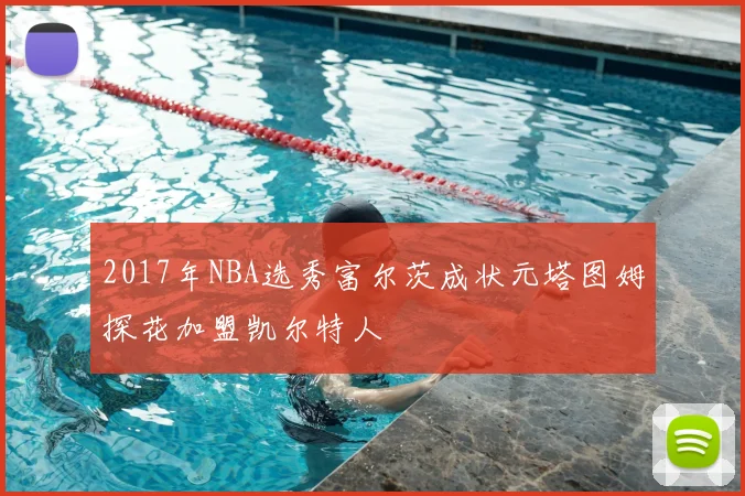 2017年NBA选秀富尔茨成状元塔图姆探花加盟凯尔特人