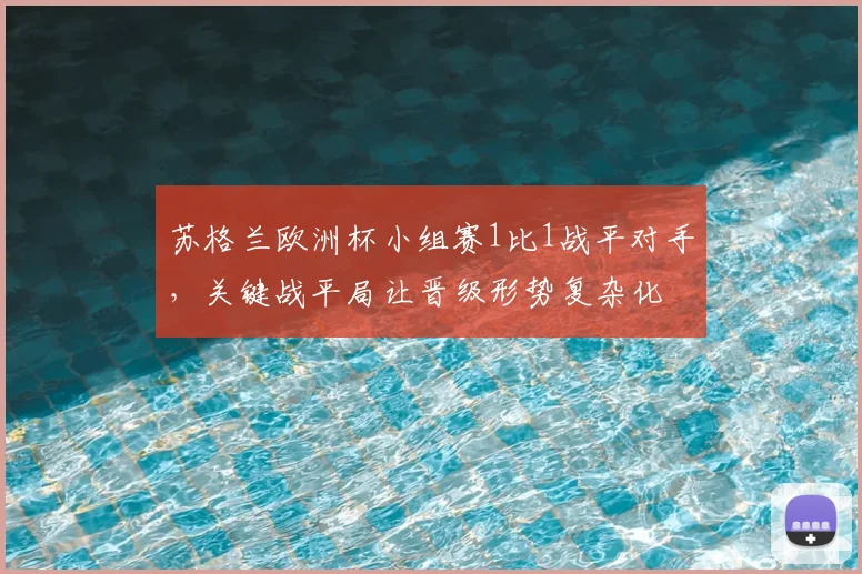 苏格兰欧洲杯小组赛1比1战平对手，关键战平局让晋级形势复杂化