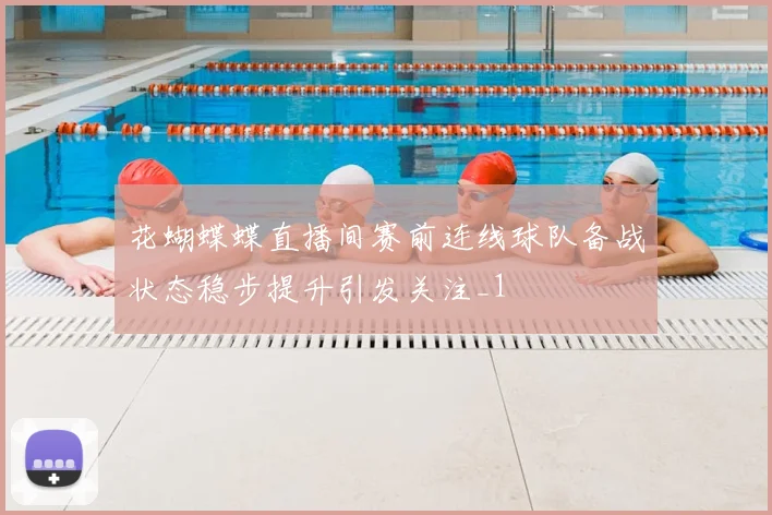 花蝴蝶蝶直播间赛前连线球队备战状态稳步提升引发关注_1